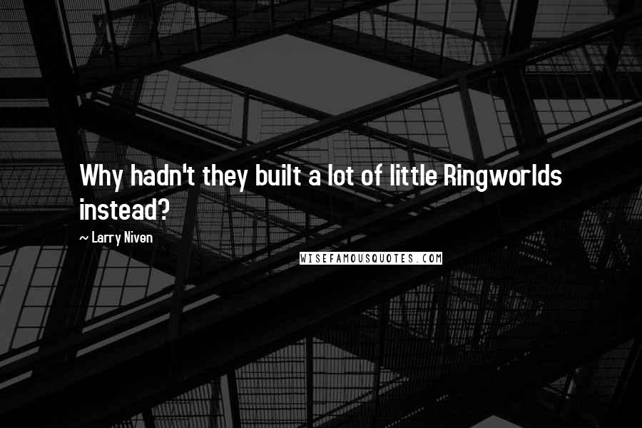 Larry Niven Quotes: Why hadn't they built a lot of little Ringworlds instead?