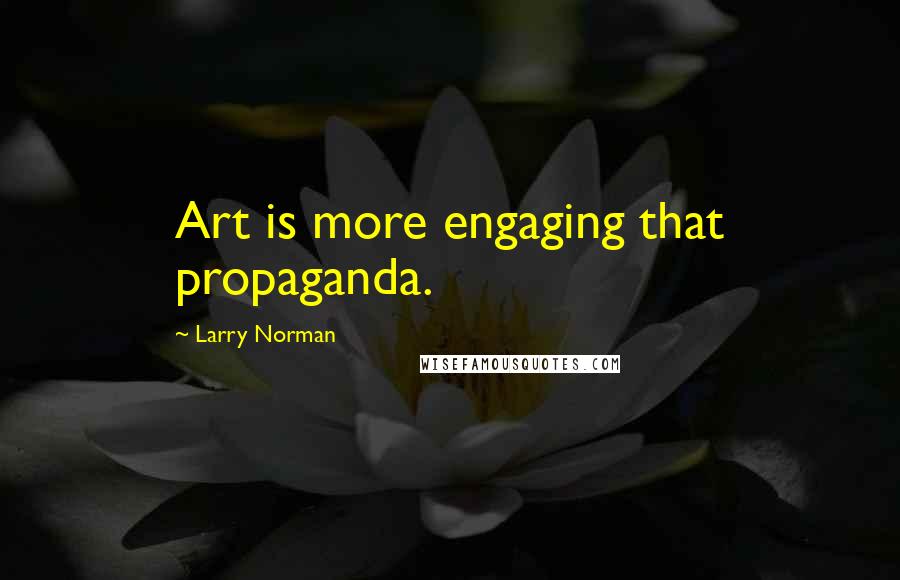 Larry Norman Quotes: Art is more engaging that propaganda.