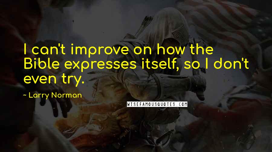 Larry Norman Quotes: I can't improve on how the Bible expresses itself, so I don't even try.