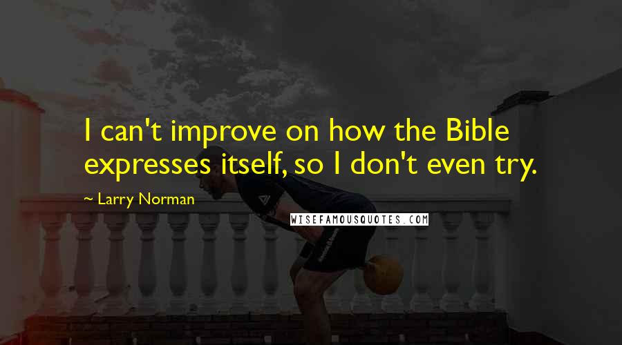 Larry Norman Quotes: I can't improve on how the Bible expresses itself, so I don't even try.