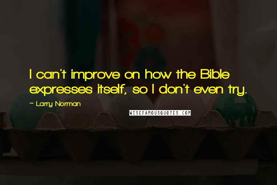 Larry Norman Quotes: I can't improve on how the Bible expresses itself, so I don't even try.