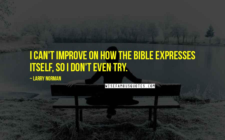 Larry Norman Quotes: I can't improve on how the Bible expresses itself, so I don't even try.