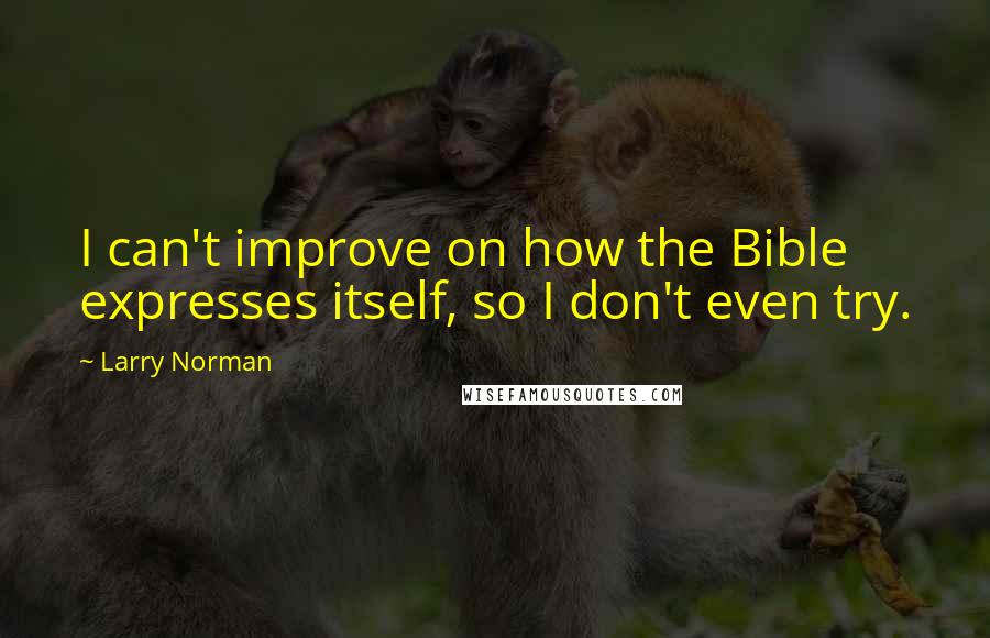 Larry Norman Quotes: I can't improve on how the Bible expresses itself, so I don't even try.