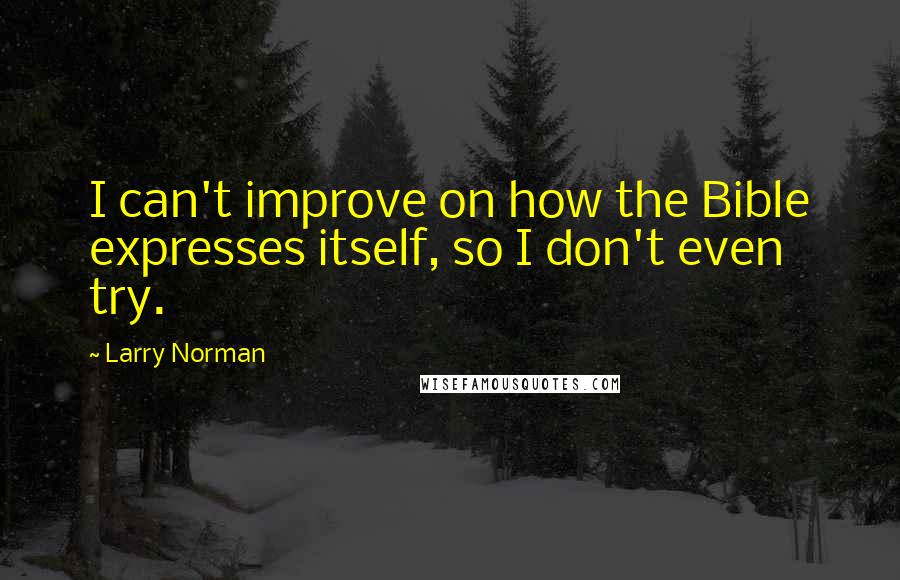 Larry Norman Quotes: I can't improve on how the Bible expresses itself, so I don't even try.
