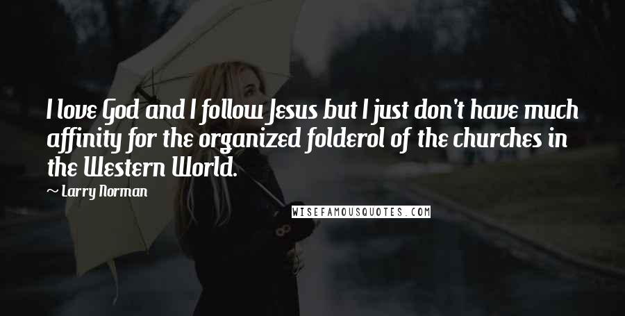Larry Norman Quotes: I love God and I follow Jesus but I just don't have much affinity for the organized folderol of the churches in the Western World.