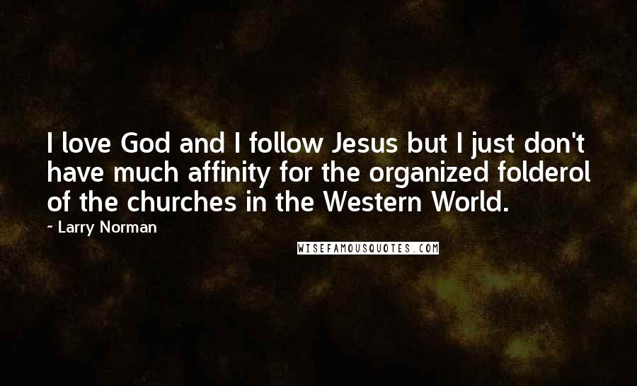 Larry Norman Quotes: I love God and I follow Jesus but I just don't have much affinity for the organized folderol of the churches in the Western World.