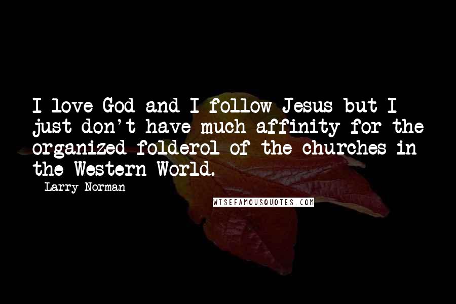Larry Norman Quotes: I love God and I follow Jesus but I just don't have much affinity for the organized folderol of the churches in the Western World.