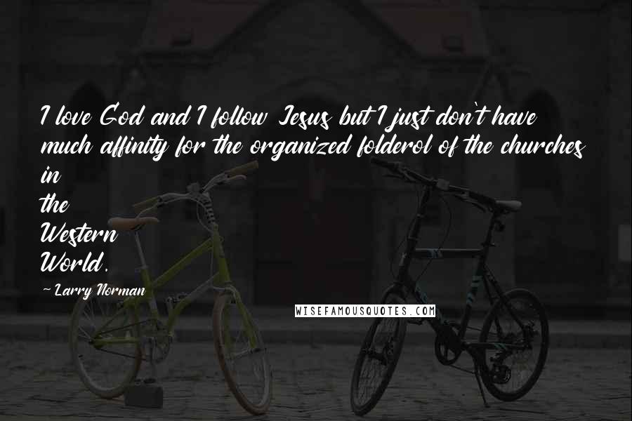 Larry Norman Quotes: I love God and I follow Jesus but I just don't have much affinity for the organized folderol of the churches in the Western World.