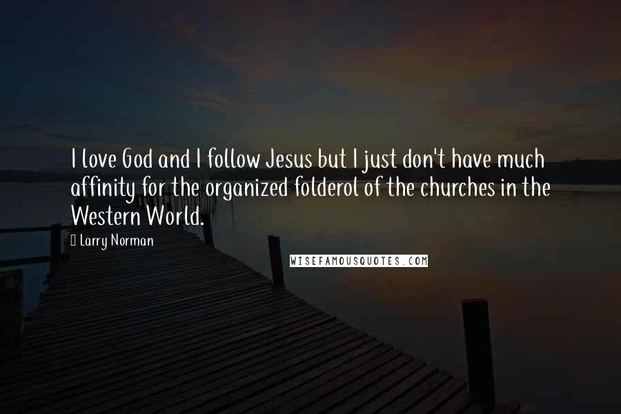 Larry Norman Quotes: I love God and I follow Jesus but I just don't have much affinity for the organized folderol of the churches in the Western World.