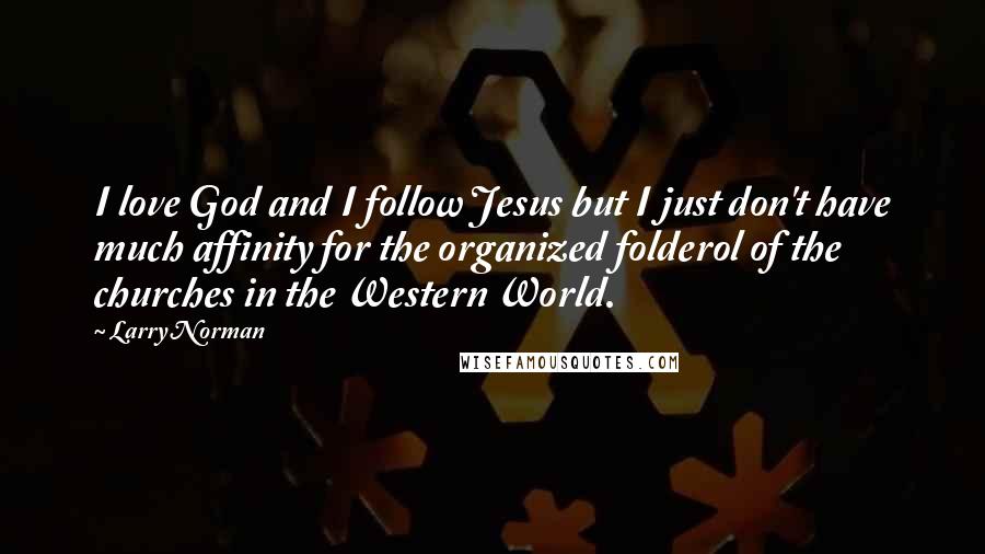 Larry Norman Quotes: I love God and I follow Jesus but I just don't have much affinity for the organized folderol of the churches in the Western World.
