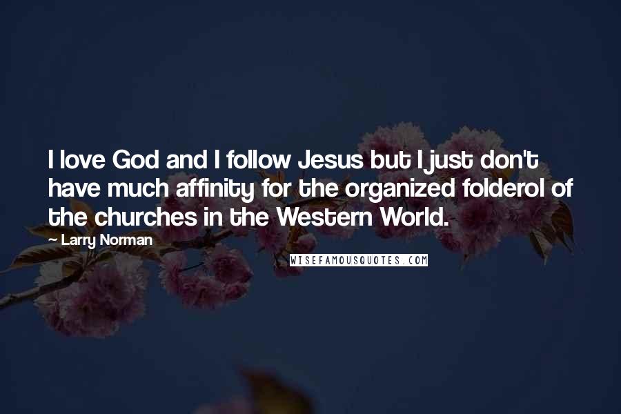 Larry Norman Quotes: I love God and I follow Jesus but I just don't have much affinity for the organized folderol of the churches in the Western World.