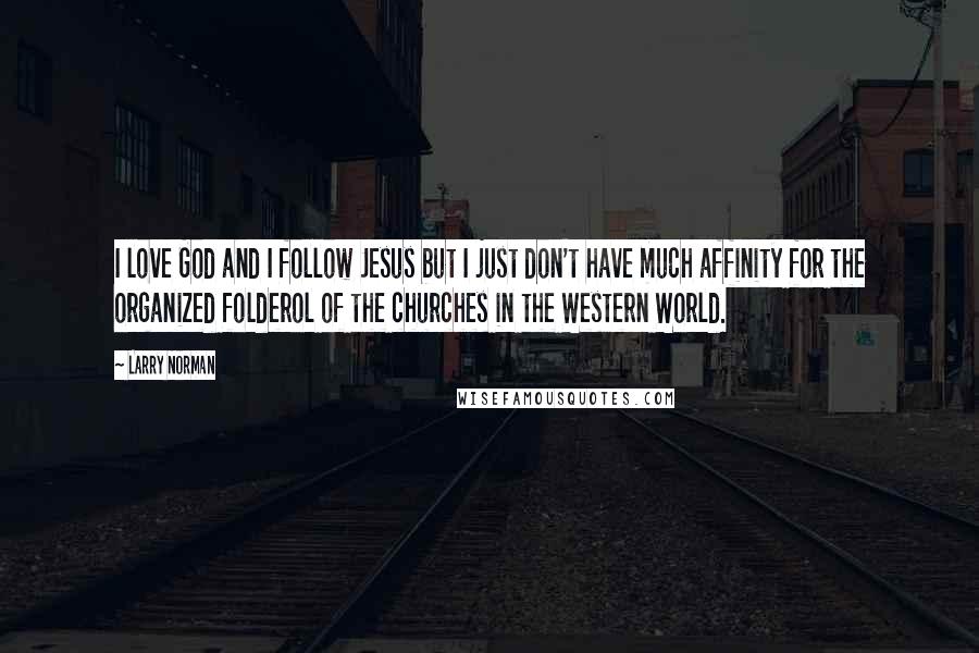 Larry Norman Quotes: I love God and I follow Jesus but I just don't have much affinity for the organized folderol of the churches in the Western World.
