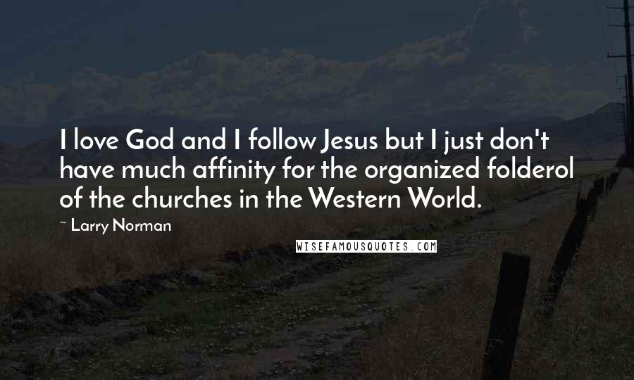 Larry Norman Quotes: I love God and I follow Jesus but I just don't have much affinity for the organized folderol of the churches in the Western World.