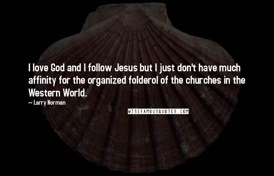 Larry Norman Quotes: I love God and I follow Jesus but I just don't have much affinity for the organized folderol of the churches in the Western World.