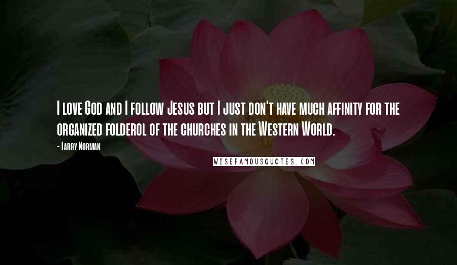 Larry Norman Quotes: I love God and I follow Jesus but I just don't have much affinity for the organized folderol of the churches in the Western World.