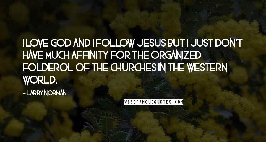 Larry Norman Quotes: I love God and I follow Jesus but I just don't have much affinity for the organized folderol of the churches in the Western World.