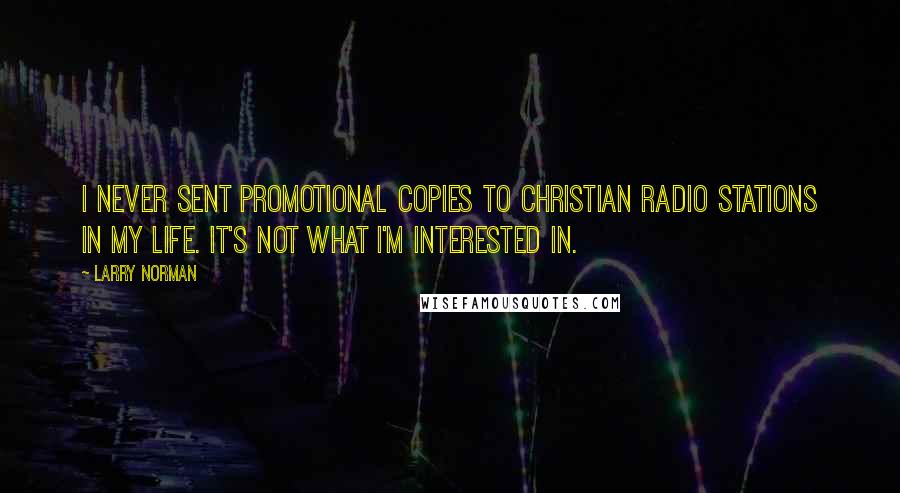 Larry Norman Quotes: I never sent promotional copies to Christian radio stations in my life. It's not what I'm interested in.