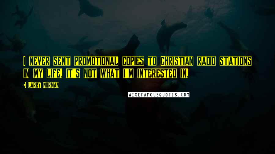 Larry Norman Quotes: I never sent promotional copies to Christian radio stations in my life. It's not what I'm interested in.