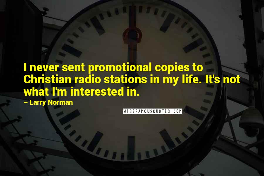 Larry Norman Quotes: I never sent promotional copies to Christian radio stations in my life. It's not what I'm interested in.