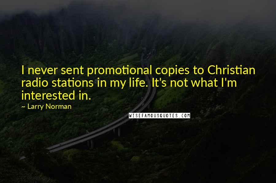 Larry Norman Quotes: I never sent promotional copies to Christian radio stations in my life. It's not what I'm interested in.