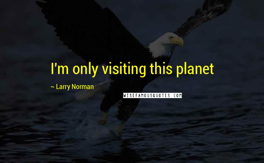 Larry Norman Quotes: I'm only visiting this planet