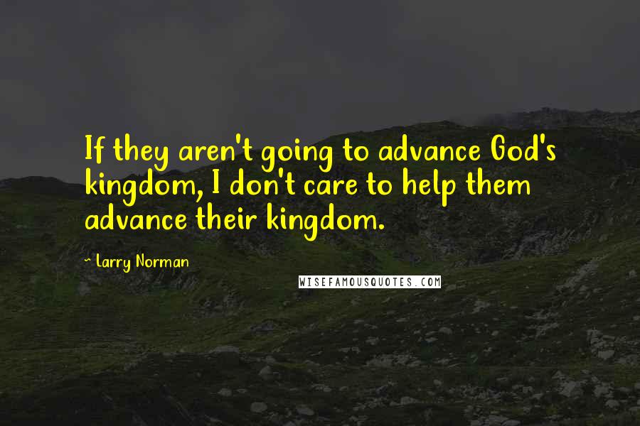 Larry Norman Quotes: If they aren't going to advance God's kingdom, I don't care to help them advance their kingdom.