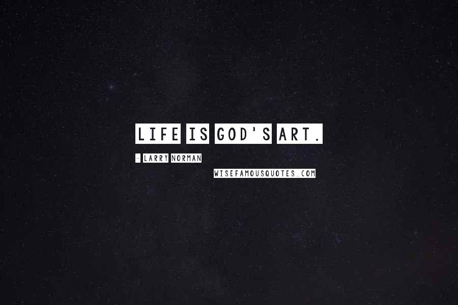 Larry Norman Quotes: Life is God's art.