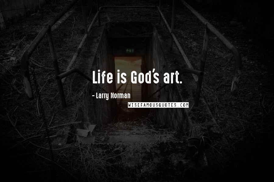 Larry Norman Quotes: Life is God's art.