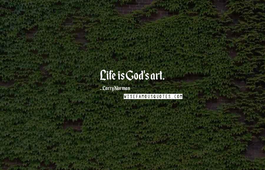 Larry Norman Quotes: Life is God's art.