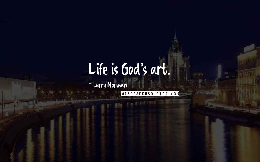 Larry Norman Quotes: Life is God's art.