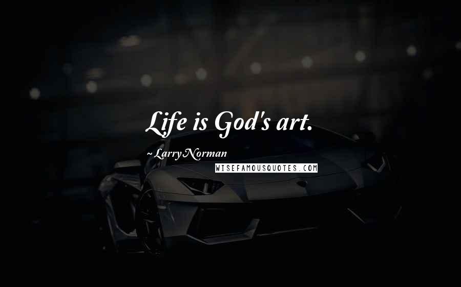 Larry Norman Quotes: Life is God's art.