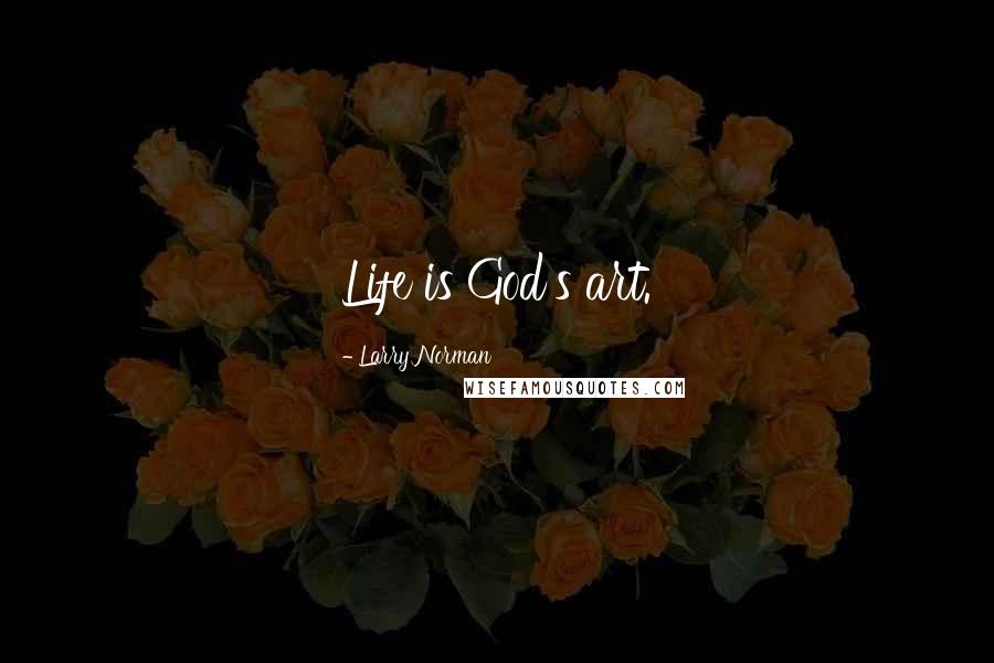 Larry Norman Quotes: Life is God's art.