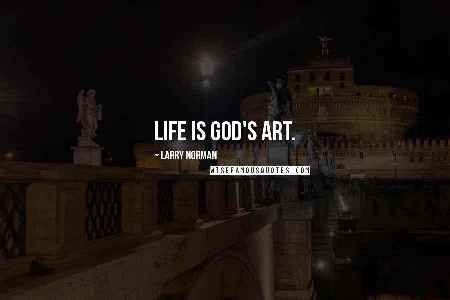 Larry Norman Quotes: Life is God's art.