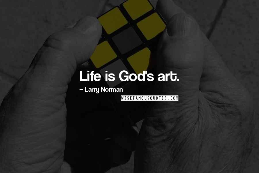 Larry Norman Quotes: Life is God's art.
