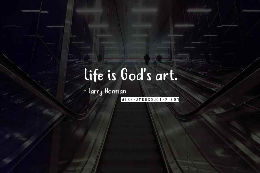 Larry Norman Quotes: Life is God's art.