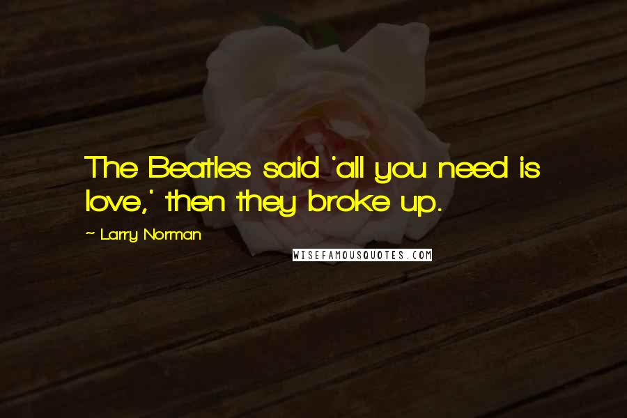 Larry Norman Quotes: The Beatles said 'all you need is love,' then they broke up.