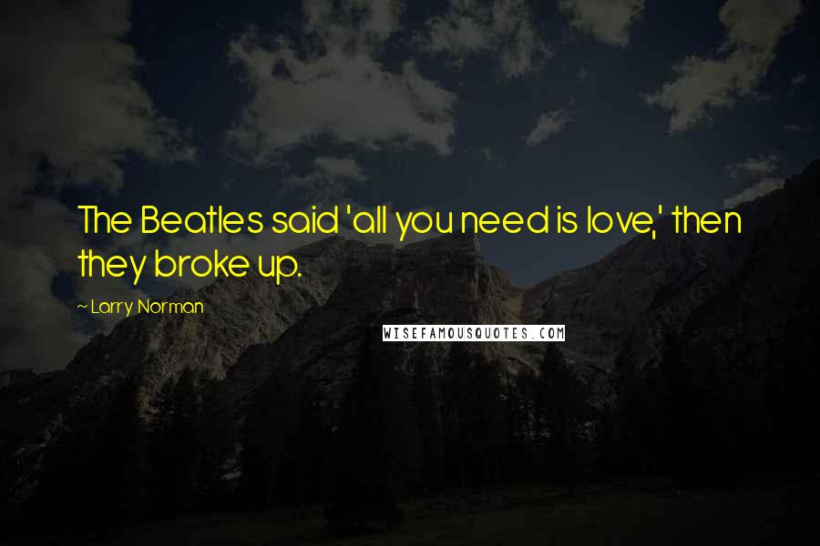 Larry Norman Quotes: The Beatles said 'all you need is love,' then they broke up.