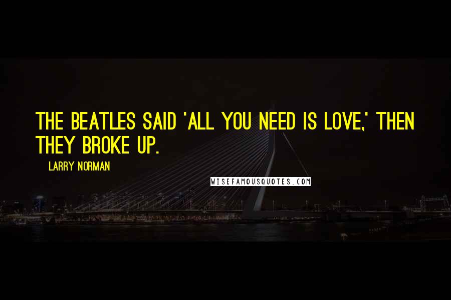 Larry Norman Quotes: The Beatles said 'all you need is love,' then they broke up.