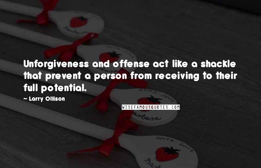 Larry Ollison Quotes: Unforgiveness and offense act like a shackle that prevent a person from receiving to their full potential.