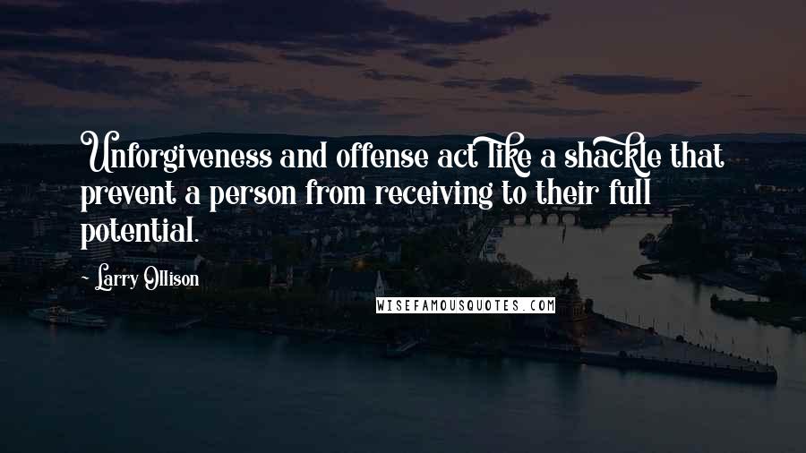 Larry Ollison Quotes: Unforgiveness and offense act like a shackle that prevent a person from receiving to their full potential.