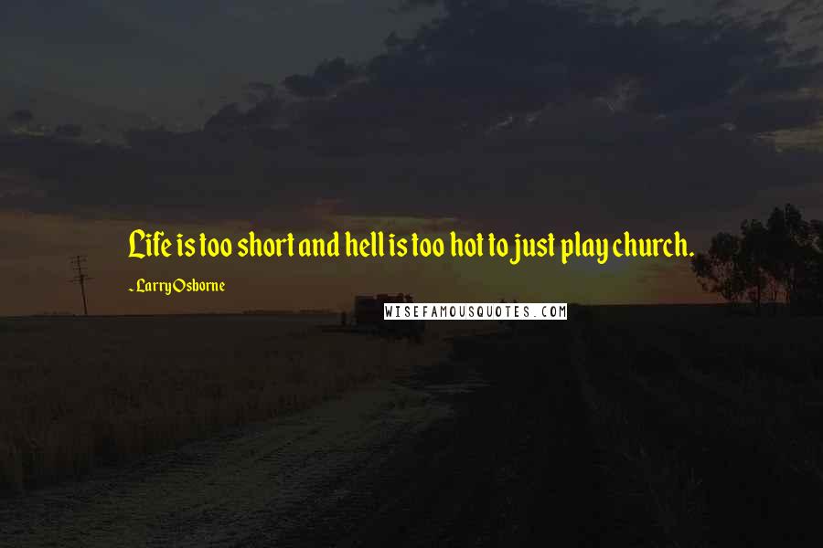 Larry Osborne Quotes: Life is too short and hell is too hot to just play church.