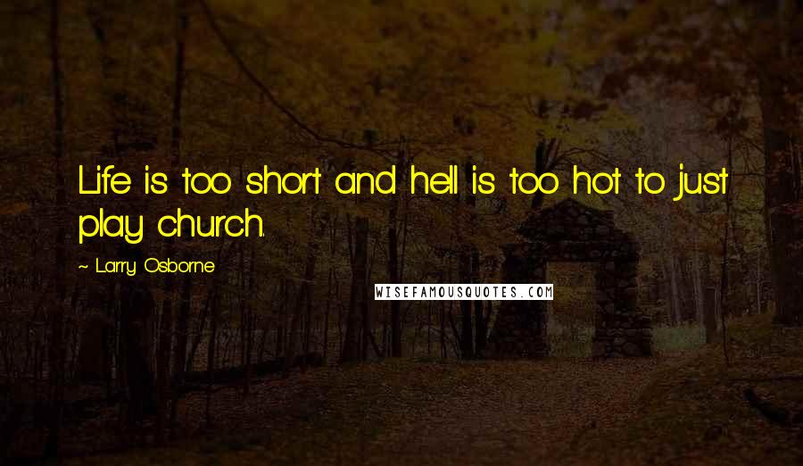 Larry Osborne Quotes: Life is too short and hell is too hot to just play church.