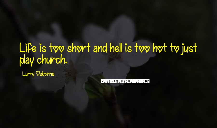 Larry Osborne Quotes: Life is too short and hell is too hot to just play church.