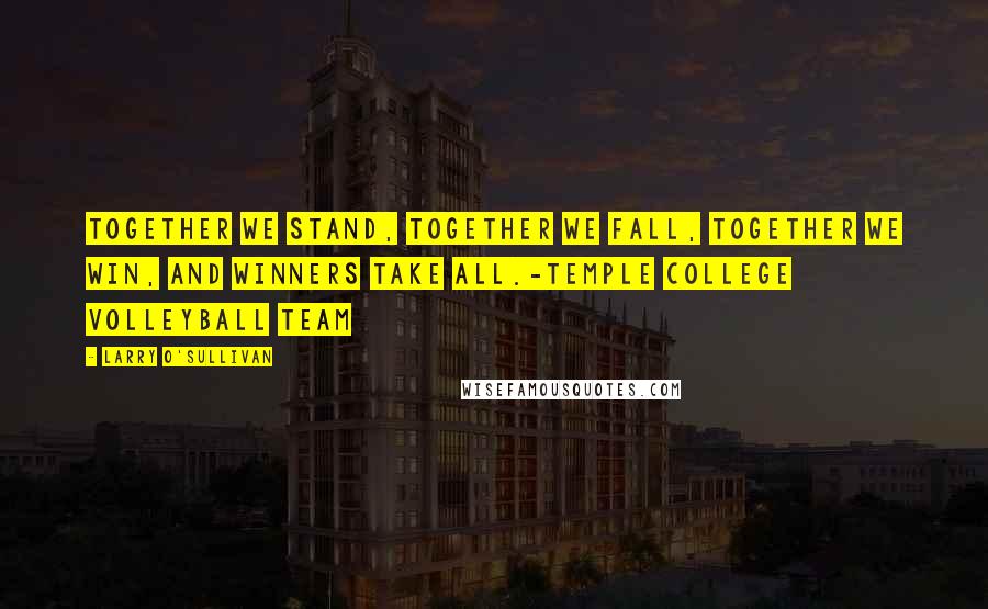 Larry O'Sullivan Quotes: TOGETHER we stand, TOGETHER we fall, TOGETHER we win, and winners take ALL.-Temple College Volleyball Team