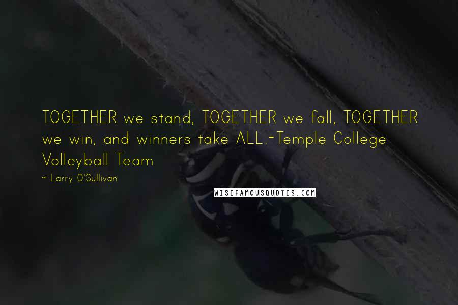 Larry O'Sullivan Quotes: TOGETHER we stand, TOGETHER we fall, TOGETHER we win, and winners take ALL.-Temple College Volleyball Team