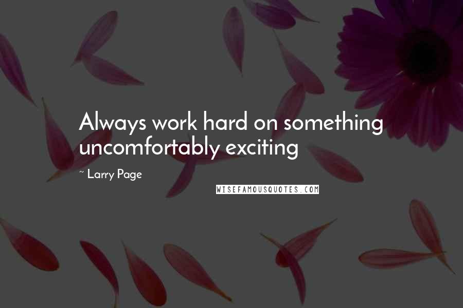 Larry Page Quotes: Always work hard on something uncomfortably exciting