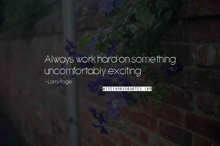 Larry Page Quotes: Always work hard on something uncomfortably exciting