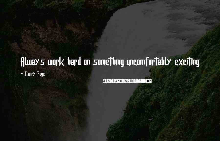 Larry Page Quotes: Always work hard on something uncomfortably exciting