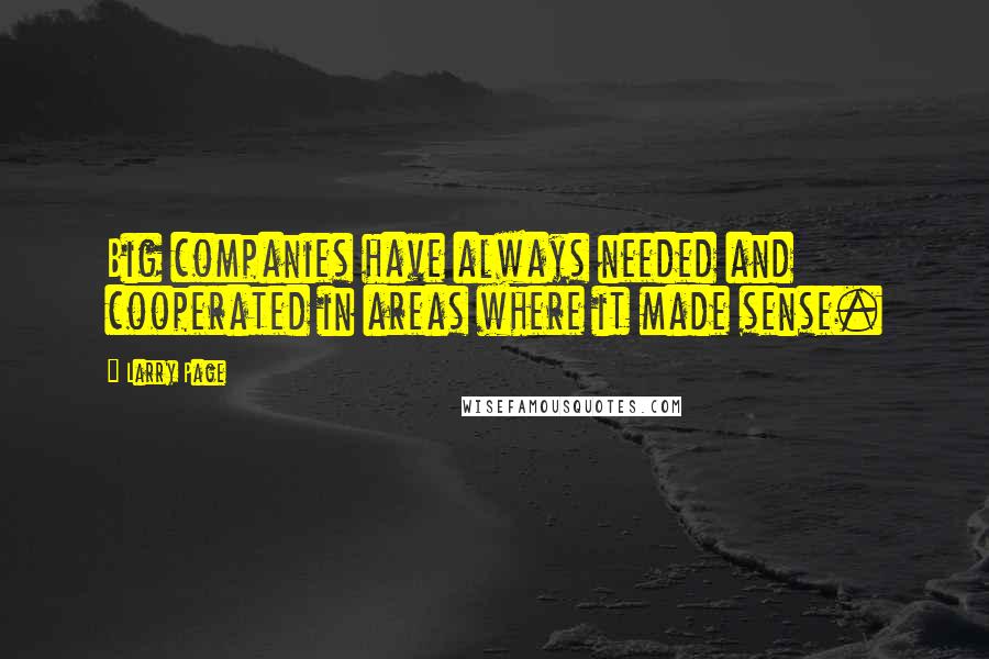 Larry Page Quotes: Big companies have always needed and cooperated in areas where it made sense.