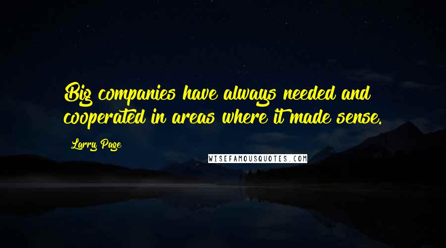Larry Page Quotes: Big companies have always needed and cooperated in areas where it made sense.